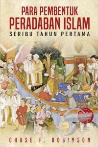 Para Pembentuk Peradaban Islam : seribu tahun pertama